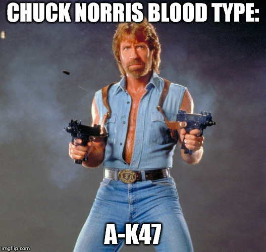 Chuck Norris Guns | CHUCK NORRIS BLOOD TYPE:; A-K47 | image tagged in memes,chuck norris guns,chuck norris | made w/ Imgflip meme maker