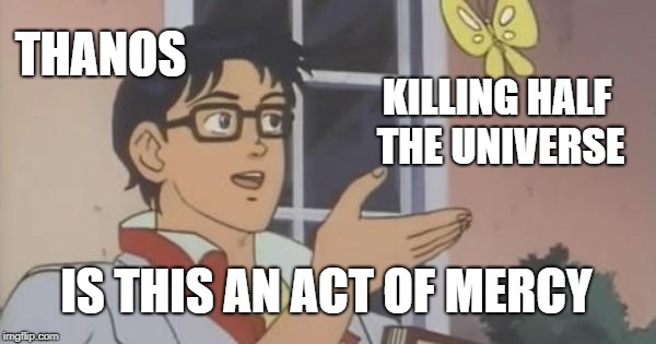 Is This a Pigeon | THANOS; KILLING HALF THE UNIVERSE; IS THIS AN ACT OF MERCY | image tagged in is this a pigeon | made w/ Imgflip meme maker