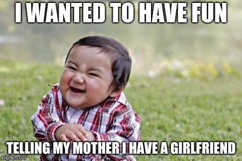 She hated it. ;) | I WANTED TO HAVE FUN; TELLING MY MOTHER I HAVE A GIRLFRIEND | image tagged in memes,evil toddler,evil toddler week,girlfriend | made w/ Imgflip meme maker