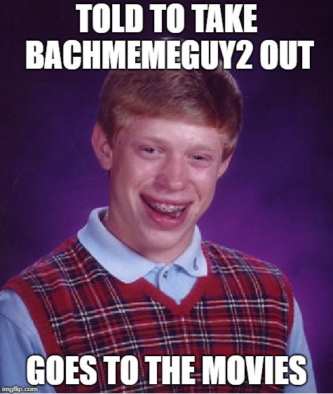 Bad Luck Brian Meme | TOLD TO TAKE BACHMEMEGUY2 OUT GOES TO THE MOVIES | image tagged in memes,bad luck brian | made w/ Imgflip meme maker