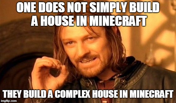 One Does Not Simply Meme | ONE DOES NOT SIMPLY BUILD A HOUSE IN MINECRAFT; THEY BUILD A COMPLEX HOUSE IN MINECRAFT | image tagged in memes,one does not simply | made w/ Imgflip meme maker