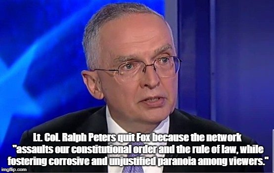 Lt. Col. Ralph Peters quit Fox because the network "assaults our constitutional order and the rule of law, while fostering corrosive and unj | made w/ Imgflip meme maker