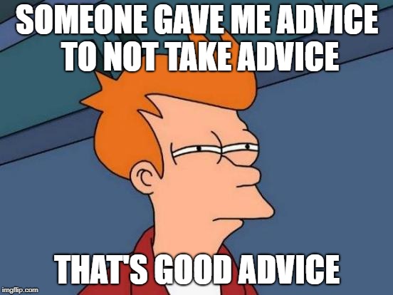 Is this good Advice? | SOMEONE GAVE ME ADVICE TO NOT TAKE ADVICE; THAT'S GOOD ADVICE | image tagged in memes,futurama fry,advice,comedy,joke | made w/ Imgflip meme maker