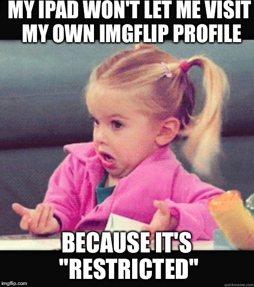 I have never made anything NSFW or with foul language, and all of a sudden my profile is restricted. What the heck. | MY IPAD WON'T LET ME VISIT MY OWN IMGFLIP PROFILE; BECAUSE IT'S "RESTRICTED" | image tagged in shrug | made w/ Imgflip meme maker