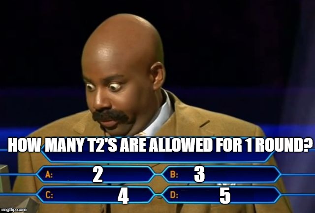 steve harvey millionaire | HOW MANY T2'S ARE ALLOWED FOR 1 ROUND? 2                         3             
4                         5 | image tagged in steve harvey millionaire | made w/ Imgflip meme maker