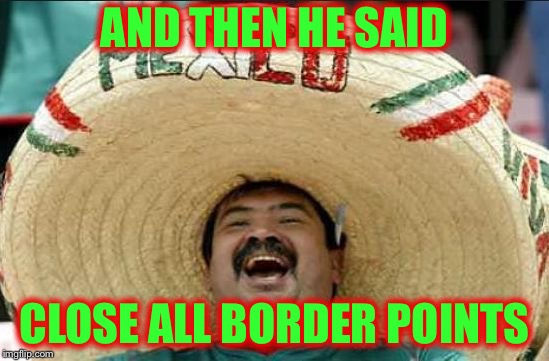 AND THEN HE SAID CLOSE ALL BORDER POINTS | made w/ Imgflip meme maker