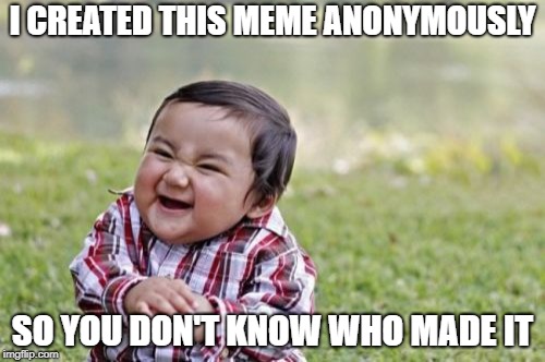 Evil Toddler Meme | I CREATED THIS MEME ANONYMOUSLY; SO YOU DON'T KNOW WHO MADE IT | image tagged in memes,evil toddler,anonymous | made w/ Imgflip meme maker
