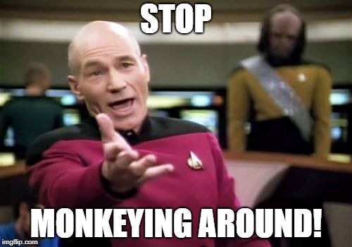 Picard Wtf Meme | STOP MONKEYING AROUND! | image tagged in memes,picard wtf | made w/ Imgflip meme maker