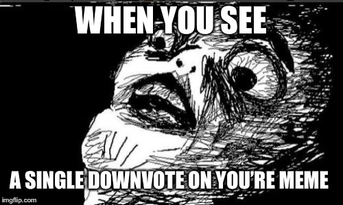 Gasp Rage Face | WHEN YOU SEE; A SINGLE DOWNVOTE ON YOU’RE MEME | image tagged in memes,gasp rage face | made w/ Imgflip meme maker