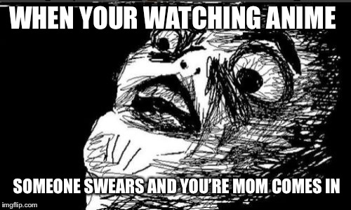 Gasp Rage Face | WHEN YOUR WATCHING ANIME; SOMEONE SWEARS AND YOU’RE MOM COMES IN | image tagged in memes,gasp rage face | made w/ Imgflip meme maker