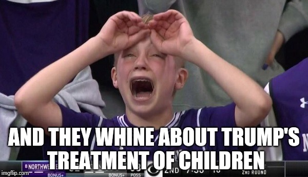 Northwestern no  | AND THEY WHINE ABOUT TRUMP'S TREATMENT OF CHILDREN | image tagged in northwestern no | made w/ Imgflip meme maker