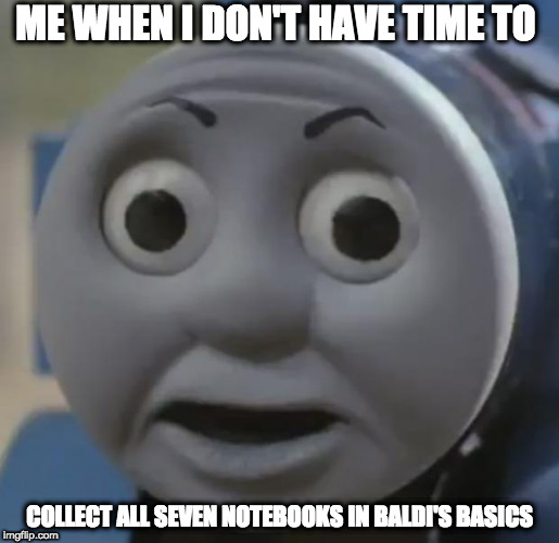 I made this on YouTube so why not? | ME WHEN I DON'T HAVE TIME TO; COLLECT ALL SEVEN NOTEBOOKS IN BALDI'S BASICS﻿ | image tagged in thomas o face,thomas,thomas the tank engine,baldi | made w/ Imgflip meme maker