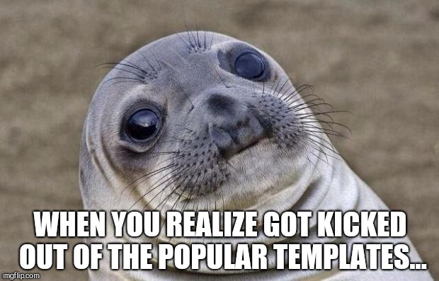 Seriously, could we stop removing the best, most used templates from the top 60?! Poor sea lion  | WHEN YOU REALIZE GOT KICKED OUT OF THE POPULAR TEMPLATES... | image tagged in memes,awkward moment sealion,jbmemegeek | made w/ Imgflip meme maker