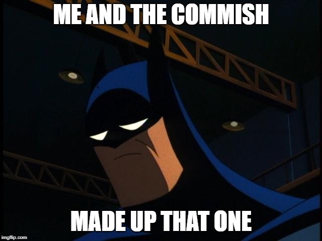 Sad Batman | ME AND THE COMMISH MADE UP THAT ONE | image tagged in sad batman | made w/ Imgflip meme maker