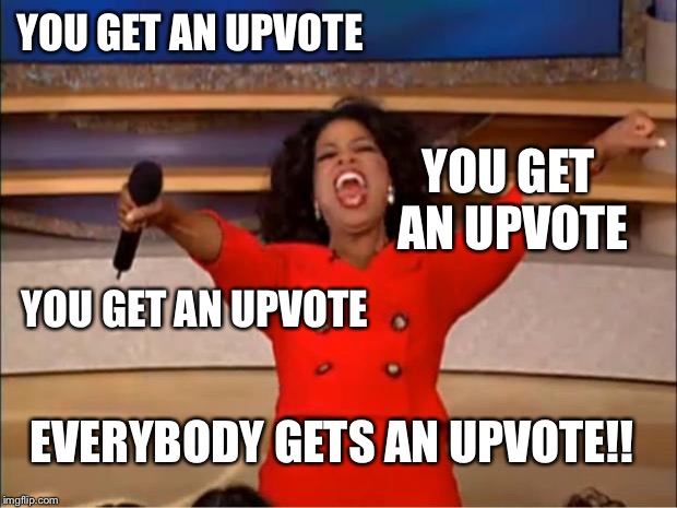 Oprah You Get A Meme | YOU GET AN UPVOTE YOU GET AN UPVOTE YOU GET AN UPVOTE EVERYBODY GETS AN UPVOTE!! | image tagged in memes,oprah you get a | made w/ Imgflip meme maker