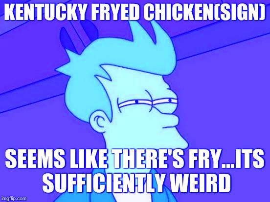THERE'S A FRY IN MY CHICKEN | KENTUCKY FRYED CHICKEN(SIGN); SEEMS LIKE THERE'S FRY...ITS SUFFICIENTLY WEIRD | image tagged in memes,futurama fry | made w/ Imgflip meme maker