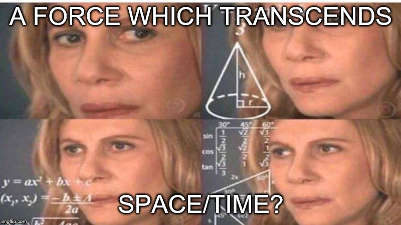 A FORCE WHICH TRANSCENDS SPACE/TIME? | made w/ Imgflip meme maker