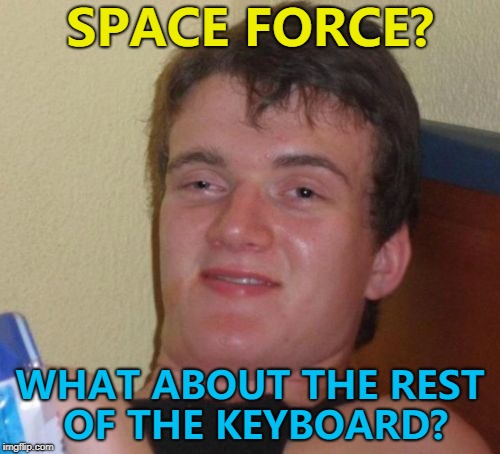 It hasn't been thought through... :) | SPACE FORCE? WHAT ABOUT THE REST OF THE KEYBOARD? | image tagged in memes,10 guy,space force,keyboard | made w/ Imgflip meme maker