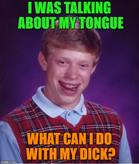 Bad Luck Brian Meme | I WAS TALKING ABOUT MY TONGUE WHAT CAN I DO WITH MY DICK? | image tagged in memes,bad luck brian | made w/ Imgflip meme maker