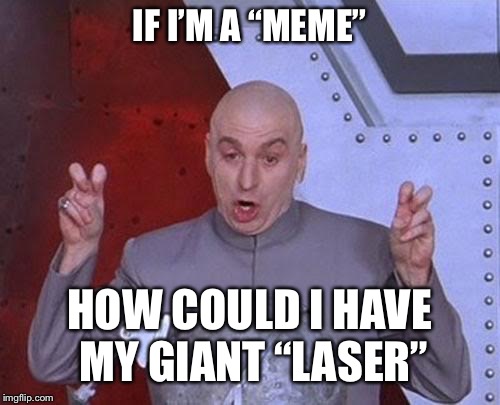 Dr Evil Laser | IF I’M A “MEME”; HOW COULD I HAVE MY GIANT “LASER” | image tagged in memes,dr evil laser | made w/ Imgflip meme maker