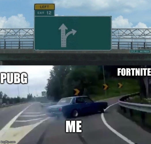 Left Exit 12 Off Ramp | FORTNITE; PUBG; ME | image tagged in memes,left exit 12 off ramp | made w/ Imgflip meme maker