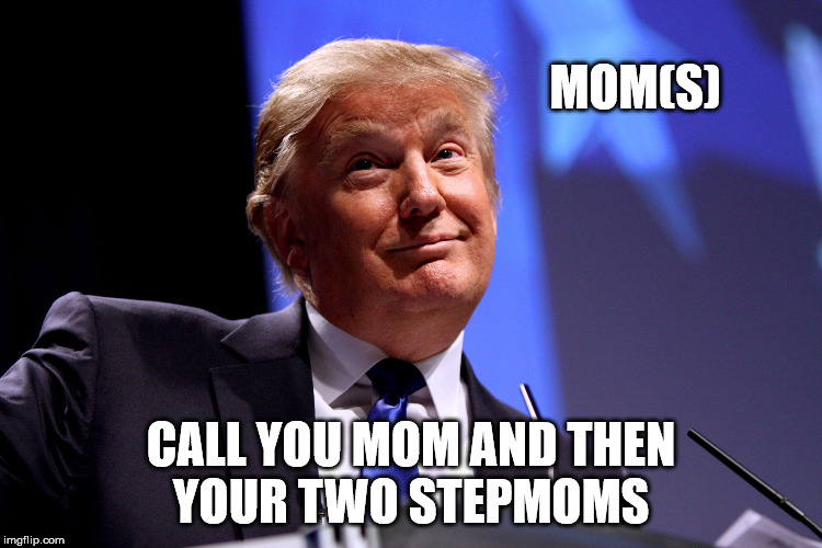 MOM(S) CALL YOU MOM AND THEN YOUR TWO STEPMOMS | made w/ Imgflip meme maker