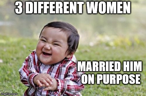 Evil Toddler Meme | 3 DIFFERENT WOMEN MARRIED HIM ON PURPOSE | image tagged in memes,evil toddler | made w/ Imgflip meme maker