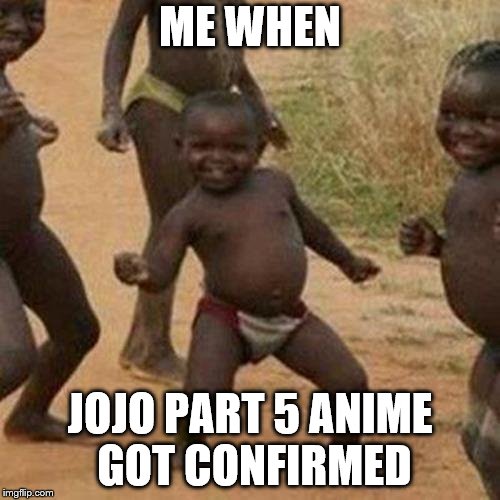 Third World Success Kid Meme | ME WHEN; JOJO PART 5 ANIME GOT CONFIRMED | image tagged in memes,third world success kid | made w/ Imgflip meme maker