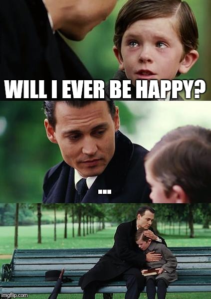 Finding Neverland Meme | WILL I EVER BE HAPPY? ... | image tagged in memes,finding neverland | made w/ Imgflip meme maker