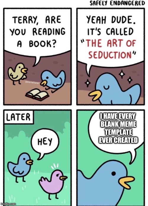 Imgflippers be like: | I HAVE EVERY BLANK MEME TEMPLATE EVER CREATED | image tagged in the art of seduction,memes,blank meme,template,imgflippers | made w/ Imgflip meme maker