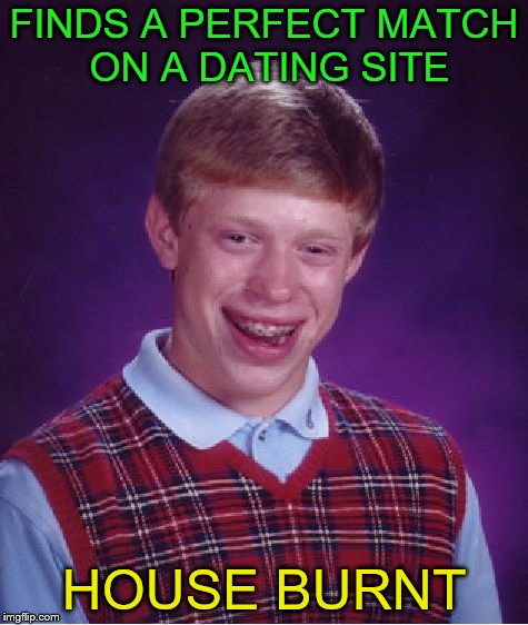If you can't stand the heat, stay out of a political comment section. | FINDS A PERFECT MATCH ON A DATING SITE; HOUSE BURNT | image tagged in memes,bad luck brian,online dating,dating | made w/ Imgflip meme maker