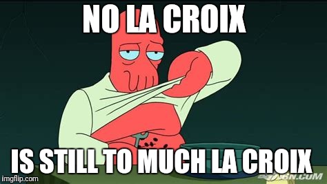 Zoidberg  | NO LA CROIX; IS STILL TO MUCH LA CROIX | image tagged in zoidberg | made w/ Imgflip meme maker