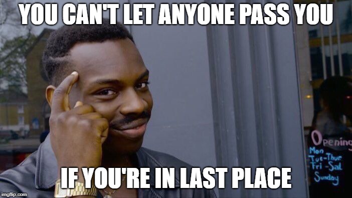 Roll Safe Think About It | YOU CAN'T LET ANYONE PASS YOU; IF YOU'RE IN LAST PLACE | image tagged in memes,roll safe think about it | made w/ Imgflip meme maker