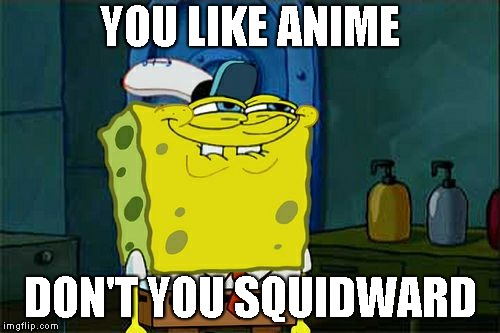 Don't You Squidward Meme | YOU LIKE ANIME; DON'T YOU SQUIDWARD | image tagged in memes,dont you squidward | made w/ Imgflip meme maker