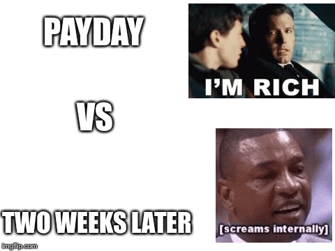 Blank White Template | PAYDAY; VS; TWO WEEKS LATER | image tagged in blank white template | made w/ Imgflip meme maker
