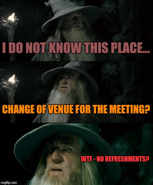 Confused Gandalf Meme | I DO NOT KNOW THIS PLACE... CHANGE OF VENUE FOR THE MEETING? WTF - NO REFRESHMENTS? | image tagged in memes,confused gandalf | made w/ Imgflip meme maker