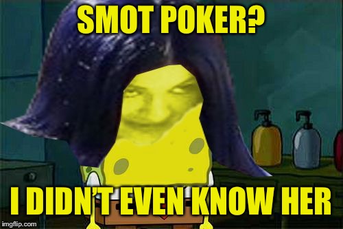 Spongemima | SMOT POKER? I DIDN’T EVEN KNOW HER | image tagged in spongemima | made w/ Imgflip meme maker