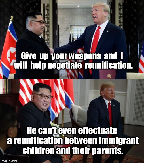 Give  up  your weapons  and  I  will  help negotiate  reunification. He can't even effectuate a reunification between immigrant children and their parents. | image tagged in kim un reunification,immigrant children,reunification of children and parents,trump loser,kim laughs at trump | made w/ Imgflip meme maker