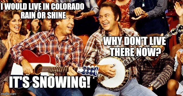 Hee Haw | I WOULD LIVE IN COLORADO RAIN OR SHINE; WHY DON'T LIVE THERE NOW? IT'S SNOWING! | image tagged in hee haw | made w/ Imgflip meme maker