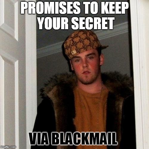 This explains it self | PROMISES TO KEEP YOUR SECRET; VIA BLACKMAIL | image tagged in memes,scumbag steve,curry2017 | made w/ Imgflip meme maker