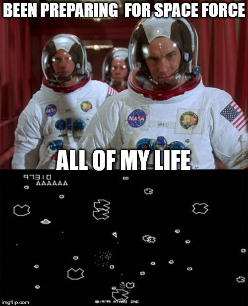 Based On A True Story | BEEN PREPARING  FOR SPACE FORCE; ALL OF MY LIFE | image tagged in space force,appolo 13,asteroids,atari,meme | made w/ Imgflip meme maker