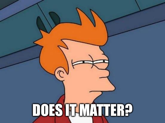 Futurama Fry Meme | DOES IT MATTER? | image tagged in memes,futurama fry | made w/ Imgflip meme maker