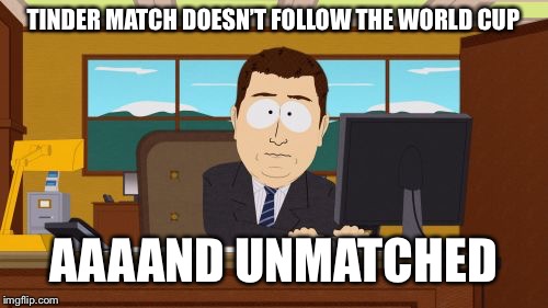 Aaaaand Its Gone | TINDER MATCH DOESN’T FOLLOW THE WORLD CUP; AAAAND UNMATCHED | image tagged in memes,aaaaand its gone,south park,soccer,world cup,sports | made w/ Imgflip meme maker