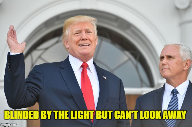 Blinded |  BLINDED BY THE LIGHT BUT CAN'T LOOK AWAY | image tagged in trump pence,adoration,fealty,trump,pence | made w/ Imgflip meme maker