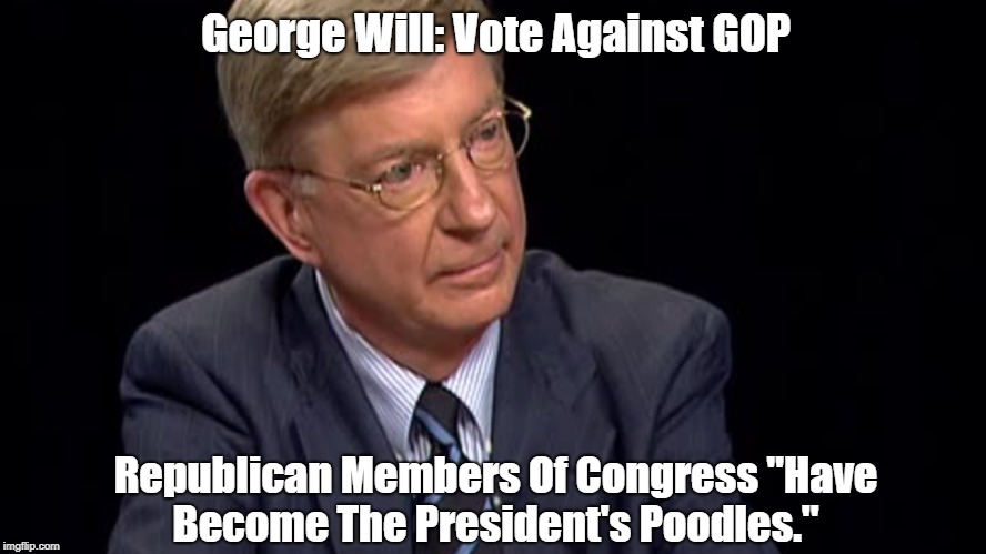 George Will: Vote Republicans Out | George Will: Vote Against GOP Republican Members Of Congress "Have Become The President's Poodles." | made w/ Imgflip meme maker