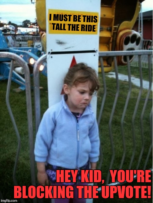 I MUST BE THIS TALL THE RIDE HEY KID,  YOU'RE BLOCKING THE UPVOTE! | made w/ Imgflip meme maker