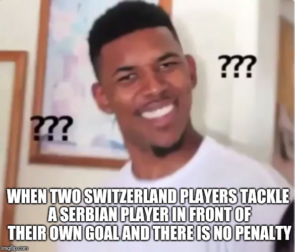World cup 2018 Serbia vs Switzerland | WHEN TWO SWITZERLAND PLAYERS TACKLE A SERBIAN PLAYER IN FRONT OF THEIR OWN GOAL AND THERE IS NO PENALTY | image tagged in serbia,switzerland,world cup | made w/ Imgflip meme maker