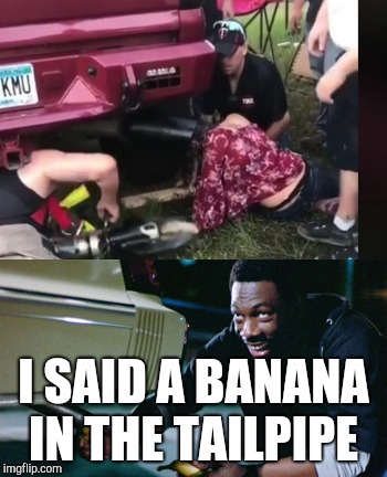 Girl gets head stuck in a tailpipe | I SAID A BANANA IN THE TAILPIPE | image tagged in eddie murphy,movie quotes,stupid people,special kind of stupid,beverly hills cop,banana | made w/ Imgflip meme maker