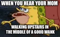Spongegar | WHEN YOU HEAR YOUR MOM; WALKING UPSTAIRS IN THE MIDDLE OF A GOOD WANK | image tagged in memes,spongegar | made w/ Imgflip meme maker