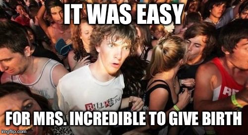 Sudden Clarity Clarence Meme | IT WAS EASY; FOR MRS. INCREDIBLE TO GIVE BIRTH | image tagged in memes,sudden clarity clarence | made w/ Imgflip meme maker
